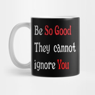 Be so good they cannot ignore you Mug